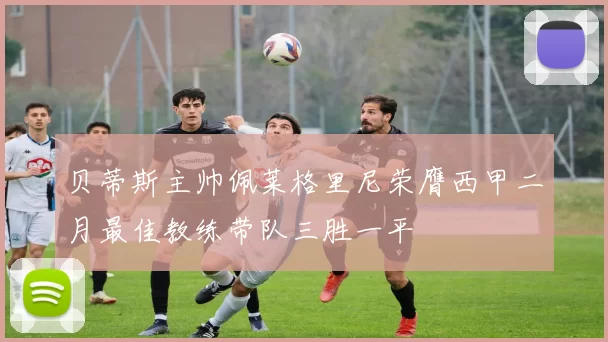 贝蒂斯主帅佩莱格里尼荣膺西甲二月最佳教练带队三胜一平